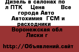Дизель в салонах по 20 л ПТК. › Цена ­ 30 - Все города Авто » Автохимия, ГСМ и расходники   . Воронежская обл.,Лиски г.